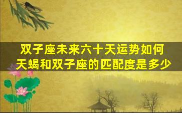 双子座未来六十天运势如何 天蝎和双子座的匹配度是多少